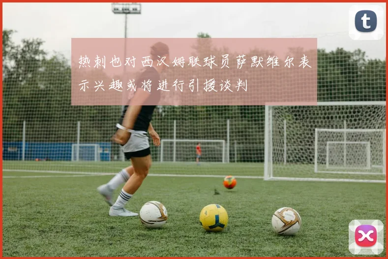 热刺也对西汉姆联球员萨默维尔表示兴趣或将进行引援谈判