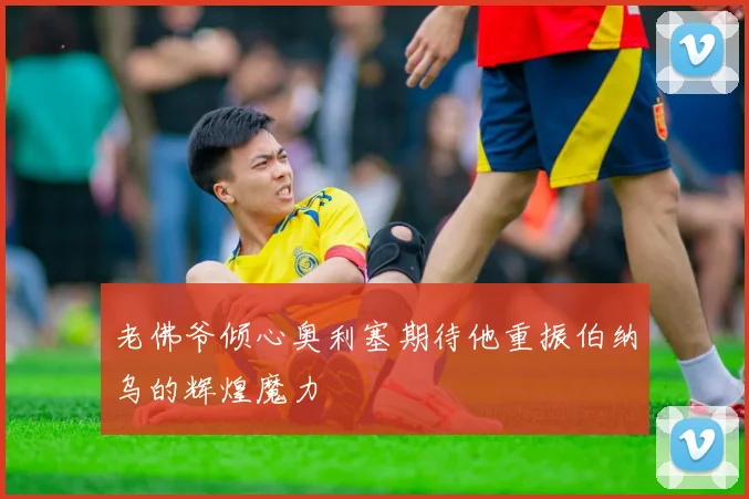 老佛爷倾心奥利塞期待他重振伯纳乌的辉煌魔力