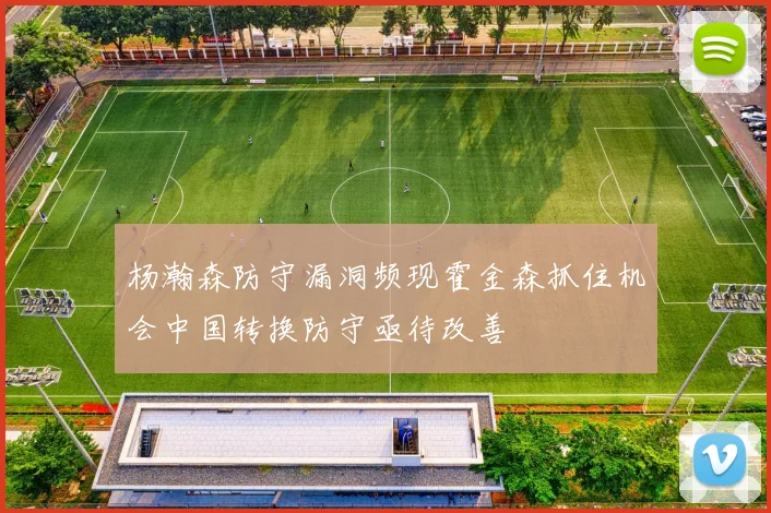 杨瀚森防守漏洞频现霍金森抓住机会中国转换防守亟待改善