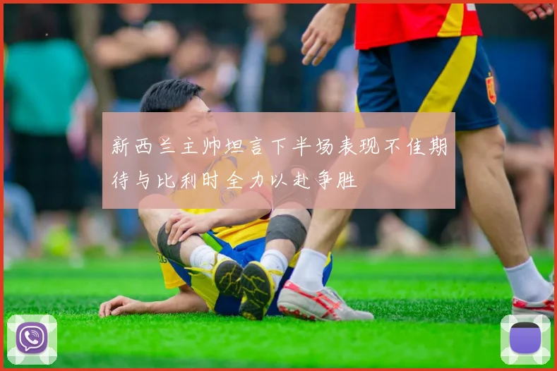 新西兰主帅坦言下半场表现不佳期待与比利时全力以赴争胜
