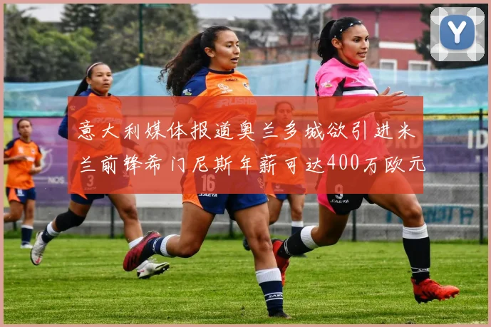 意大利媒体报道奥兰多城欲引进米兰前锋希门尼斯年薪可达400万欧元