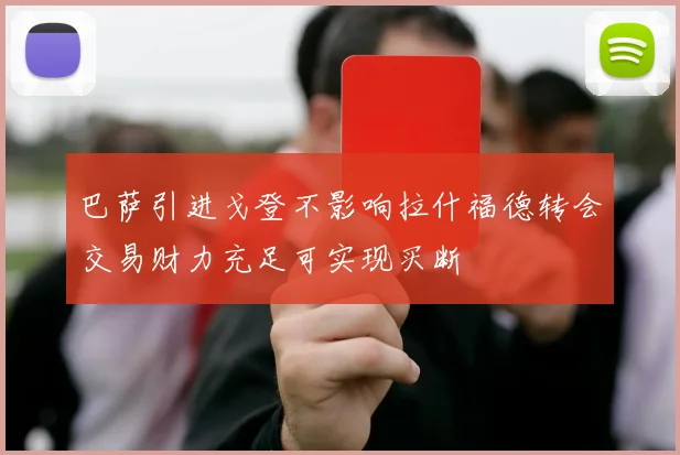 巴萨引进戈登不影响拉什福德转会交易财力充足可实现买断
