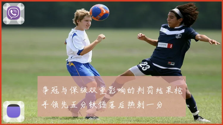 争冠与保级双重影响的判罚结果枪手领先五分铁锤落后热刺一分