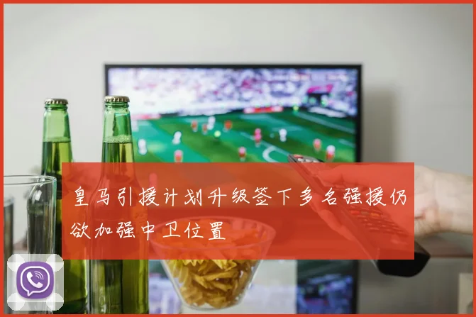 皇马引援计划升级签下多名强援仍欲加强中卫位置